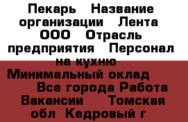 Пекарь › Название организации ­ Лента, ООО › Отрасль предприятия ­ Персонал на кухню › Минимальный оклад ­ 32 000 - Все города Работа » Вакансии   . Томская обл.,Кедровый г.